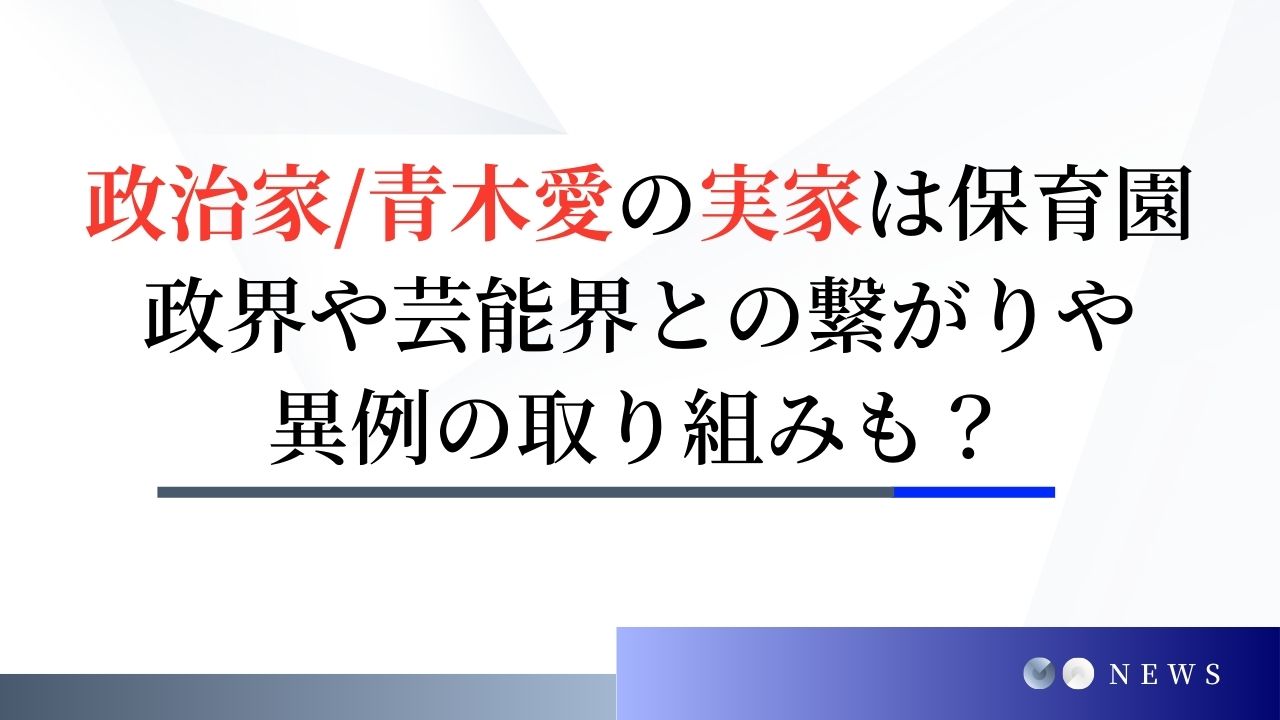 政治家・青木愛の実家は保育園！政界や芸能界との繋がりや異例の取り組みも？