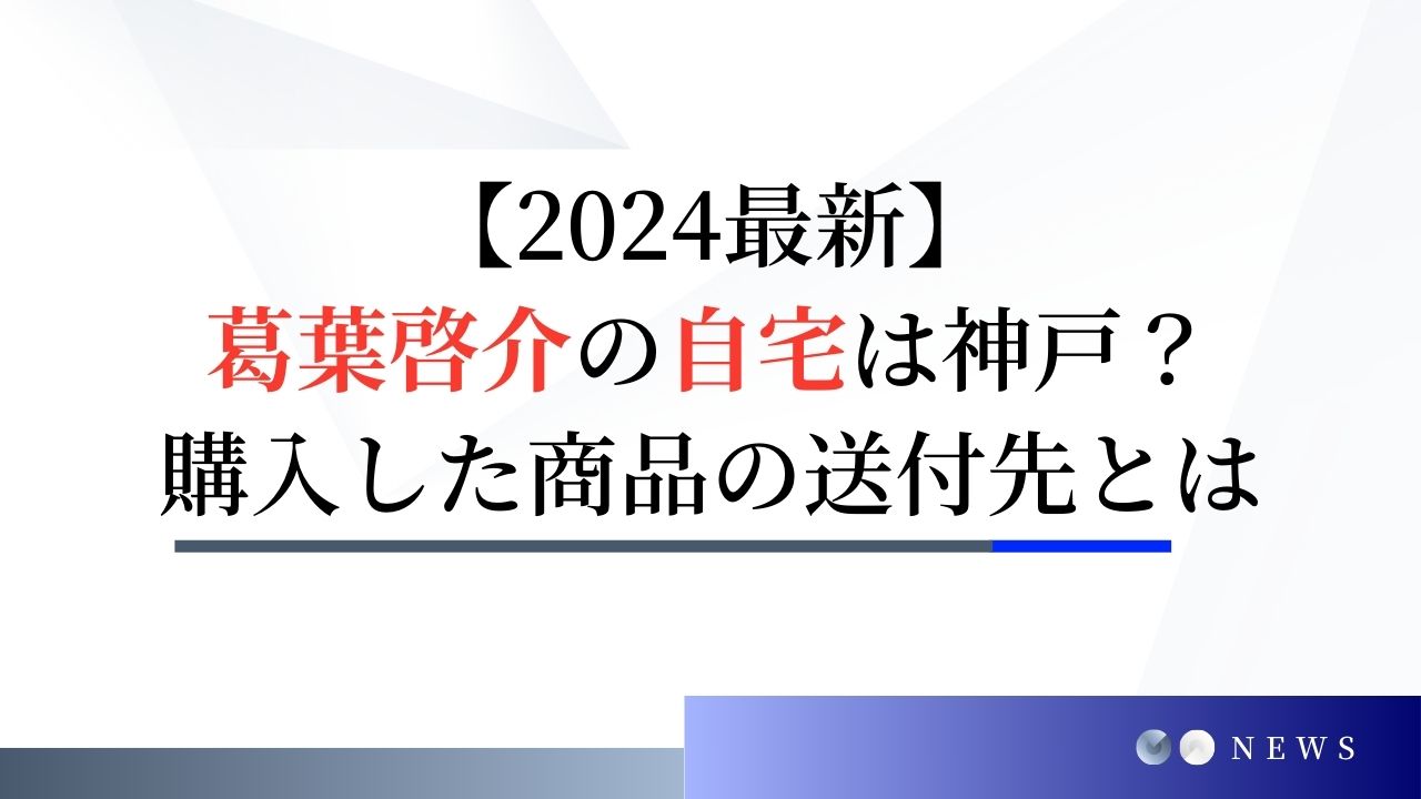 【2024最新】葛葉啓介の自宅はどこ？神戸の住所へ購入した商品を送付していた？