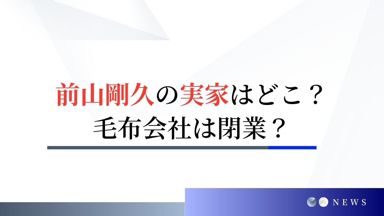 前山剛久の実家はどこ？毛布会社は不買運動のせいで閉業に追い込まれた？