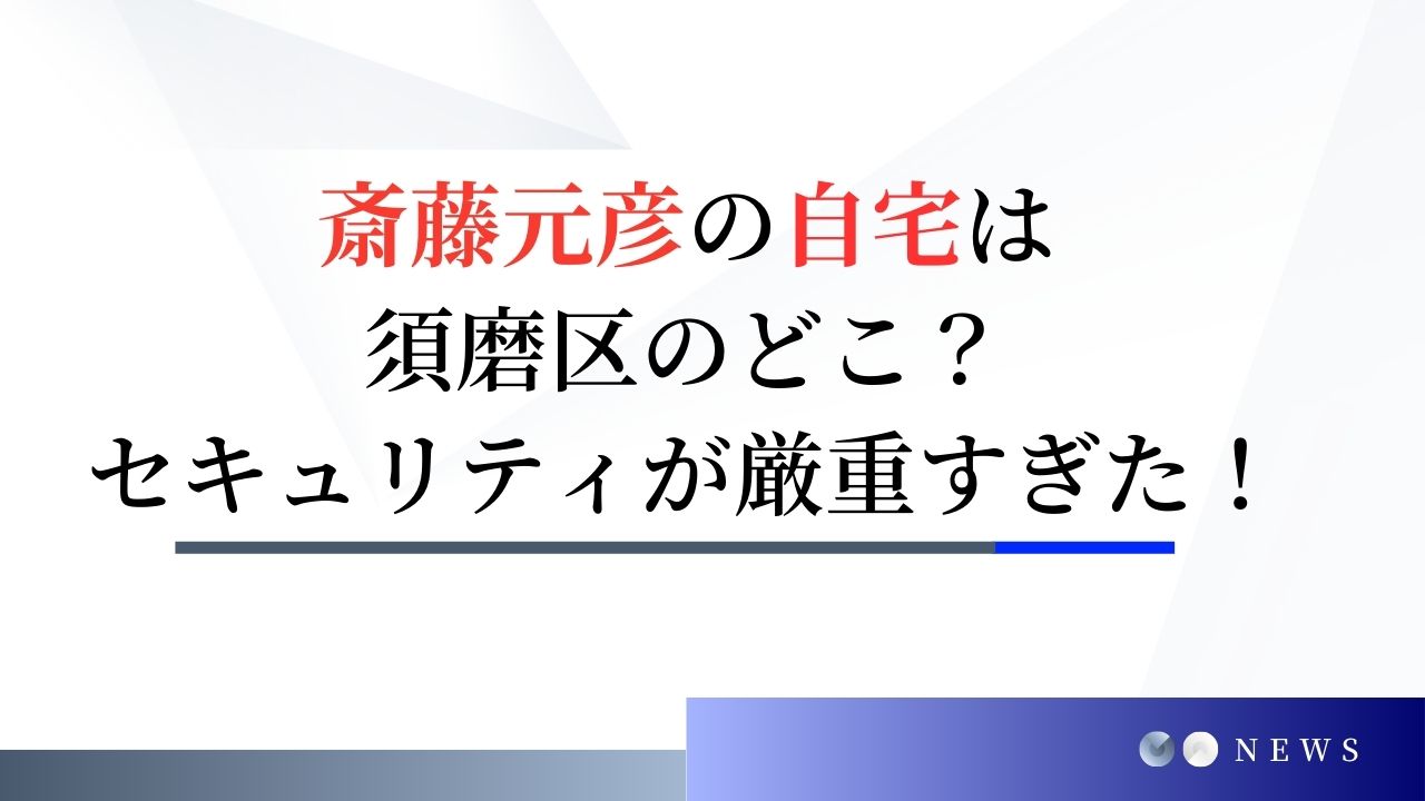 斎藤元彦の自宅は須磨区のどこ？