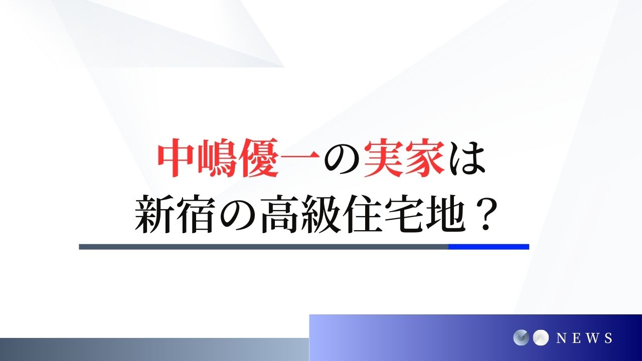 中嶋優一の実家はどこ？新宿の高級住宅地で甘やかされて育った幼少期？