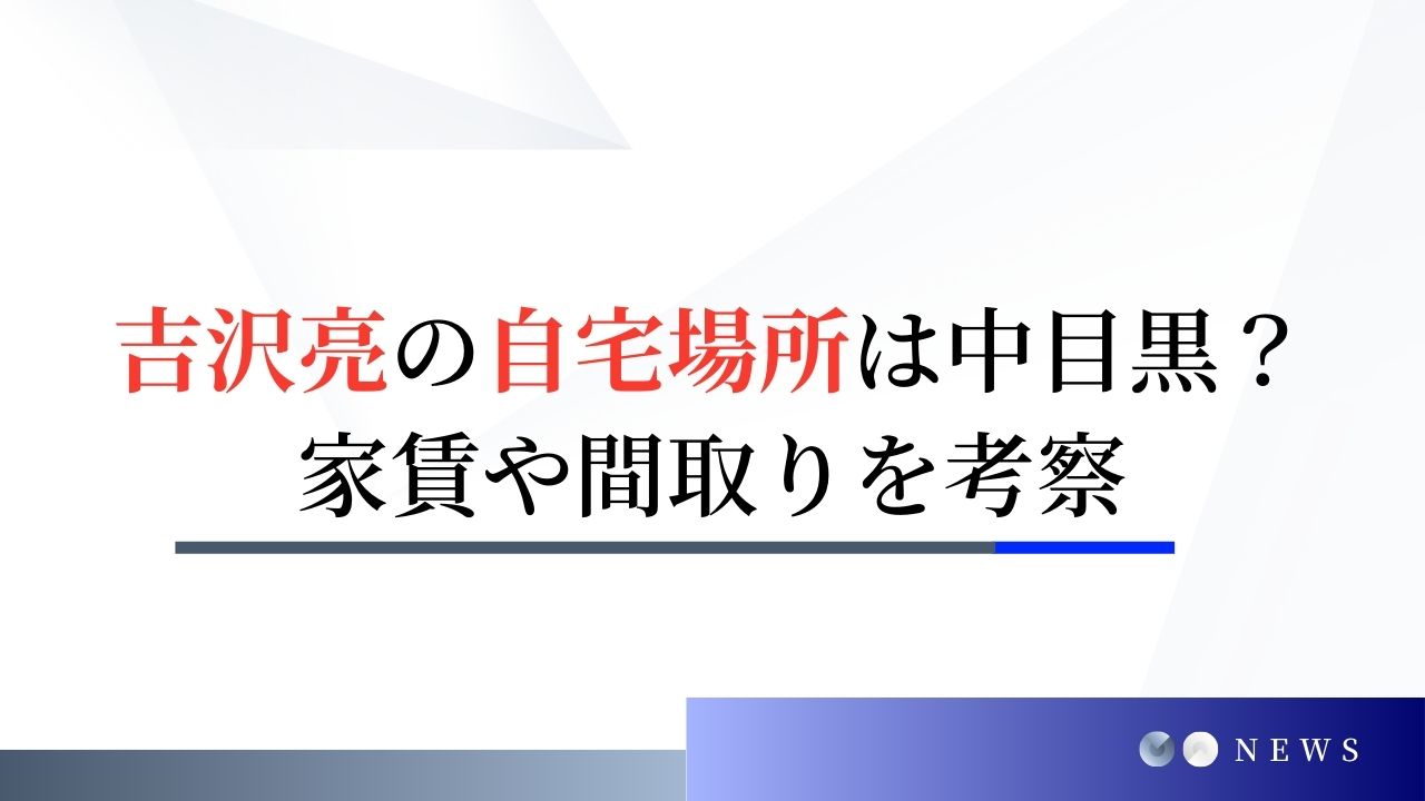 吉沢亮の自宅の場所はどこ？住所は中目黒で家賃や間取りを考察！