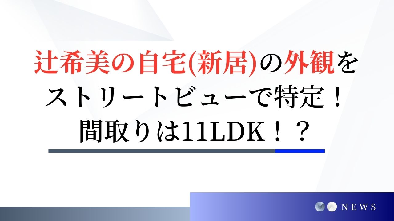 辻希美の自宅(新居)の外観をストリートビューで特定！間取りは11LDK!?